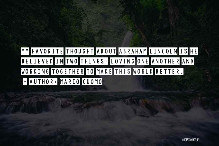 Mario Cuomo Quotes: My Favorite Thought About Abraham Lincoln Is He Believed In Two Things: Loving One Another And Working Together To Make