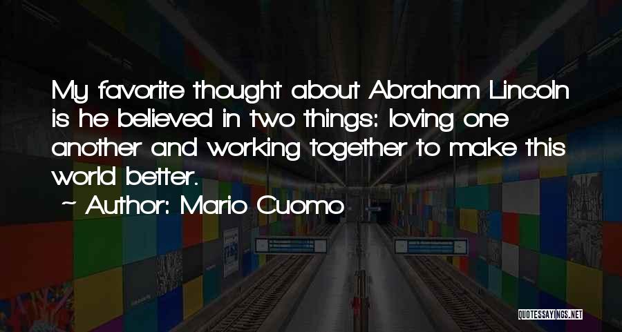 Mario Cuomo Quotes: My Favorite Thought About Abraham Lincoln Is He Believed In Two Things: Loving One Another And Working Together To Make