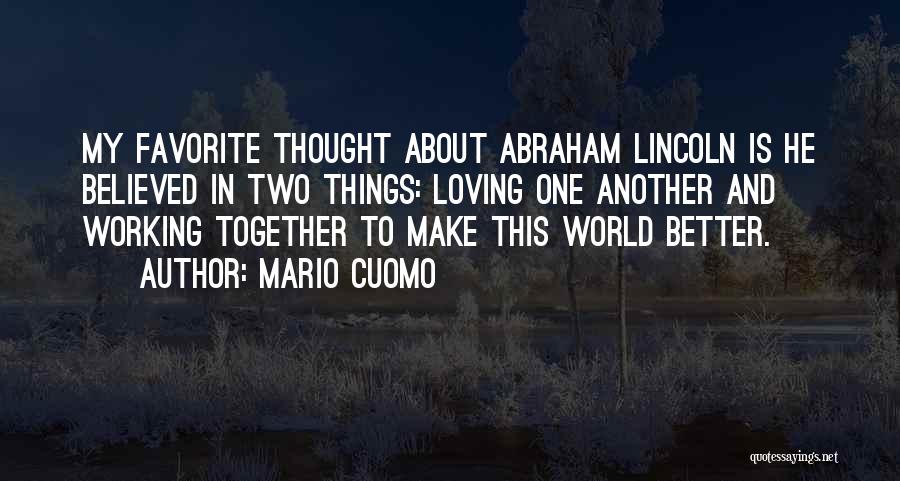 Mario Cuomo Quotes: My Favorite Thought About Abraham Lincoln Is He Believed In Two Things: Loving One Another And Working Together To Make