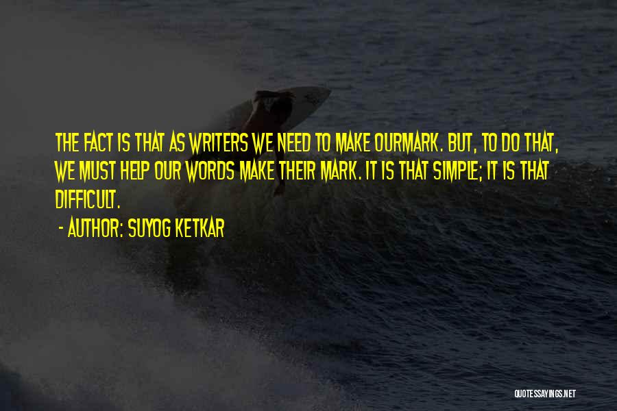 Suyog Ketkar Quotes: The Fact Is That As Writers We Need To Make Ourmark. But, To Do That, We Must Help Our Words