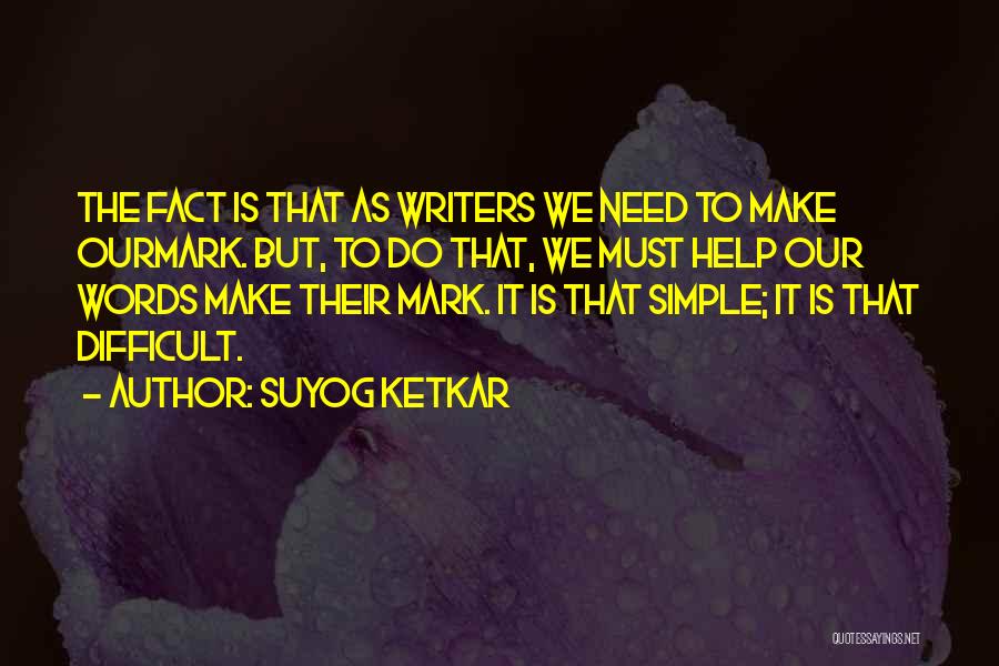 Suyog Ketkar Quotes: The Fact Is That As Writers We Need To Make Ourmark. But, To Do That, We Must Help Our Words