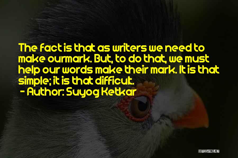 Suyog Ketkar Quotes: The Fact Is That As Writers We Need To Make Ourmark. But, To Do That, We Must Help Our Words