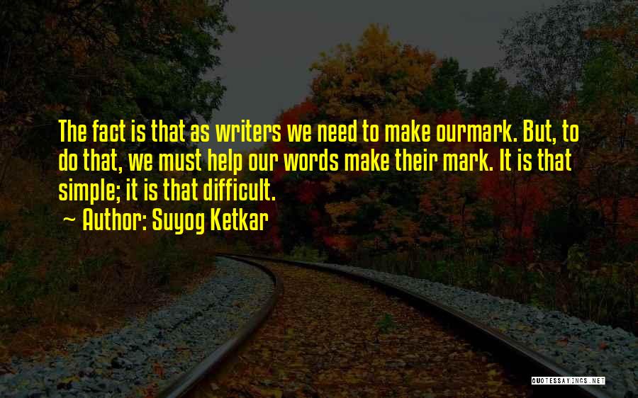 Suyog Ketkar Quotes: The Fact Is That As Writers We Need To Make Ourmark. But, To Do That, We Must Help Our Words