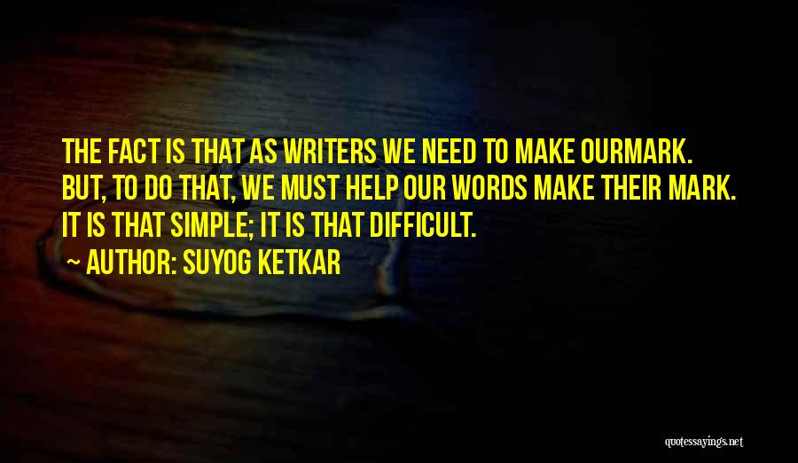 Suyog Ketkar Quotes: The Fact Is That As Writers We Need To Make Ourmark. But, To Do That, We Must Help Our Words