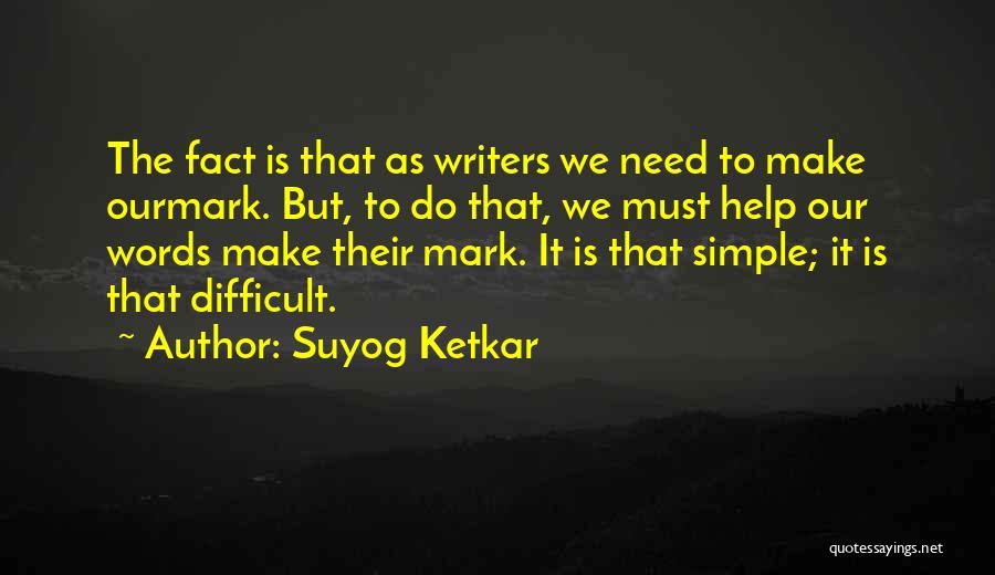 Suyog Ketkar Quotes: The Fact Is That As Writers We Need To Make Ourmark. But, To Do That, We Must Help Our Words