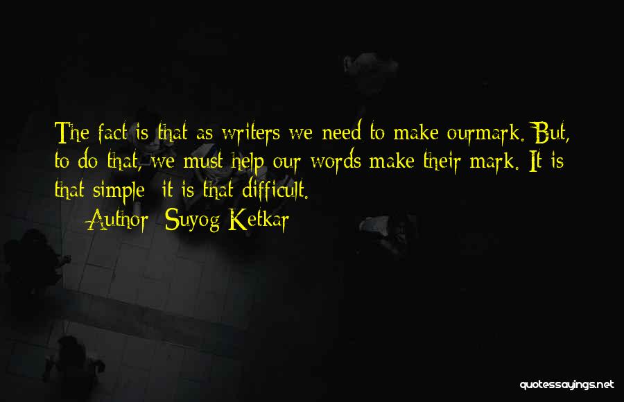 Suyog Ketkar Quotes: The Fact Is That As Writers We Need To Make Ourmark. But, To Do That, We Must Help Our Words