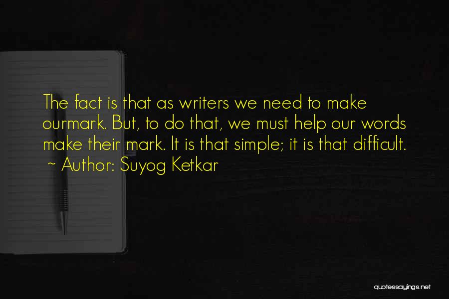 Suyog Ketkar Quotes: The Fact Is That As Writers We Need To Make Ourmark. But, To Do That, We Must Help Our Words