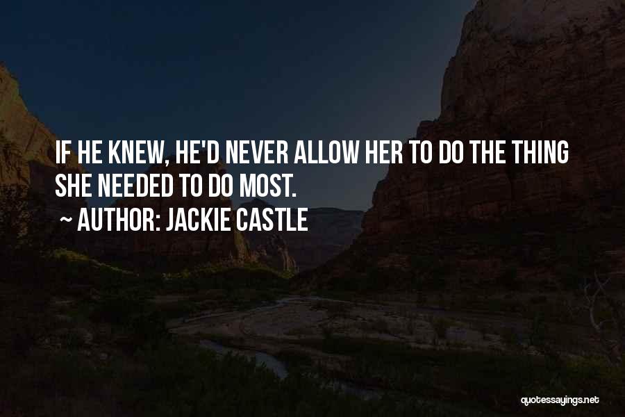 Jackie Castle Quotes: If He Knew, He'd Never Allow Her To Do The Thing She Needed To Do Most.