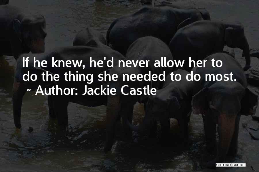 Jackie Castle Quotes: If He Knew, He'd Never Allow Her To Do The Thing She Needed To Do Most.