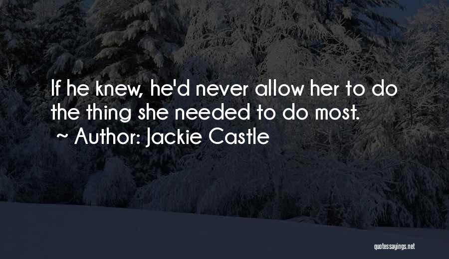 Jackie Castle Quotes: If He Knew, He'd Never Allow Her To Do The Thing She Needed To Do Most.