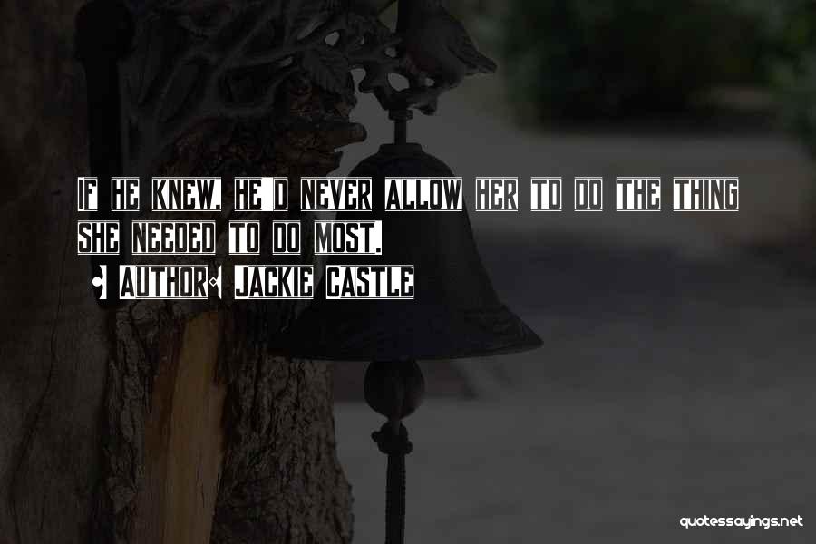 Jackie Castle Quotes: If He Knew, He'd Never Allow Her To Do The Thing She Needed To Do Most.