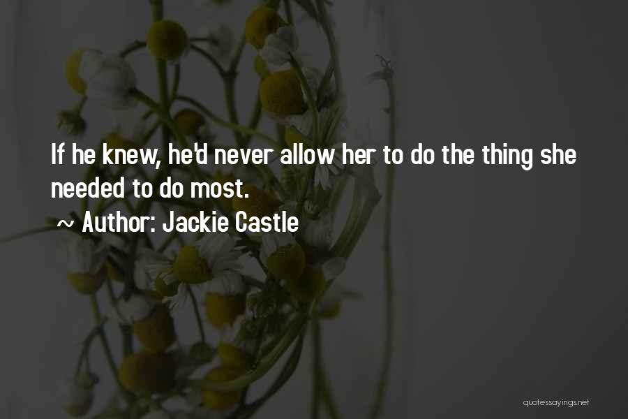 Jackie Castle Quotes: If He Knew, He'd Never Allow Her To Do The Thing She Needed To Do Most.