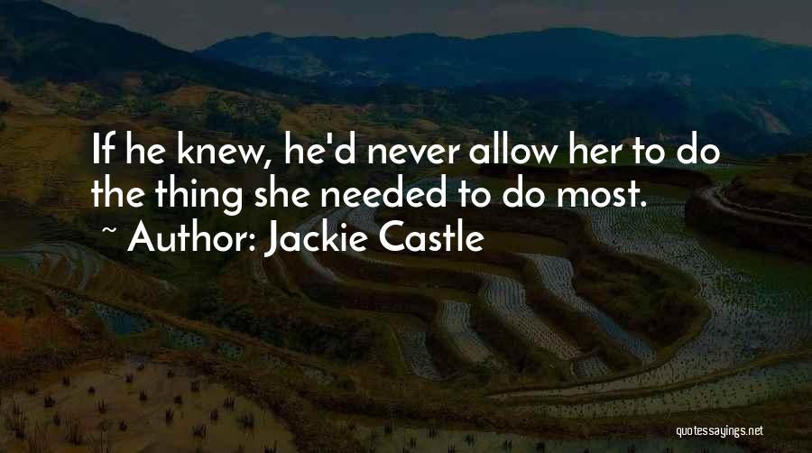 Jackie Castle Quotes: If He Knew, He'd Never Allow Her To Do The Thing She Needed To Do Most.