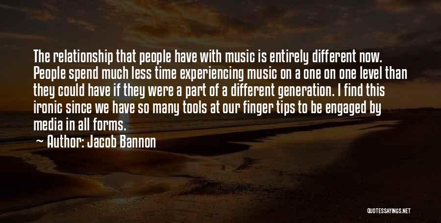 Jacob Bannon Quotes: The Relationship That People Have With Music Is Entirely Different Now. People Spend Much Less Time Experiencing Music On A