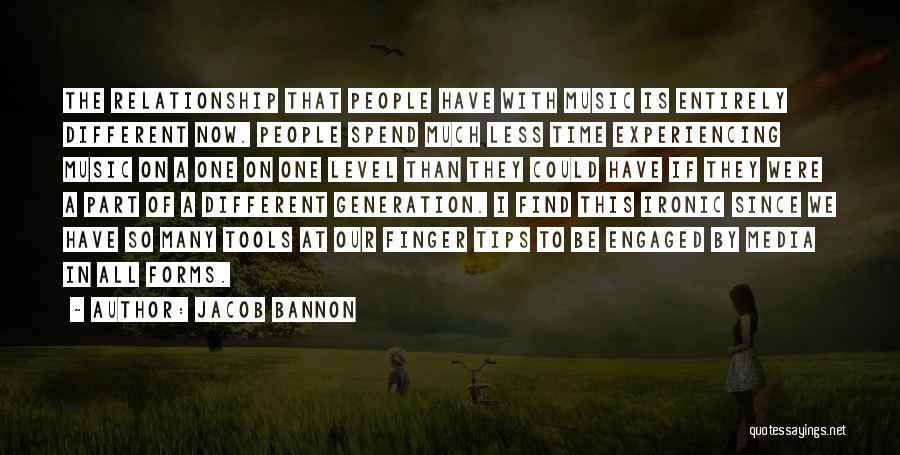 Jacob Bannon Quotes: The Relationship That People Have With Music Is Entirely Different Now. People Spend Much Less Time Experiencing Music On A