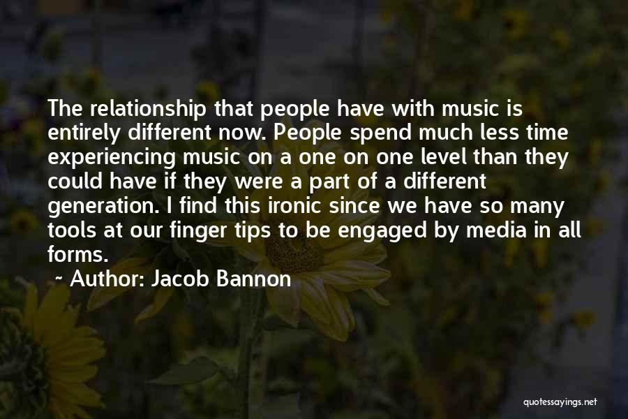 Jacob Bannon Quotes: The Relationship That People Have With Music Is Entirely Different Now. People Spend Much Less Time Experiencing Music On A