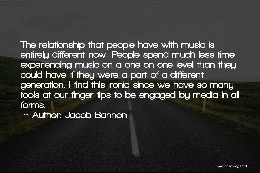 Jacob Bannon Quotes: The Relationship That People Have With Music Is Entirely Different Now. People Spend Much Less Time Experiencing Music On A