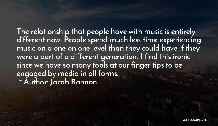 Jacob Bannon Quotes: The Relationship That People Have With Music Is Entirely Different Now. People Spend Much Less Time Experiencing Music On A