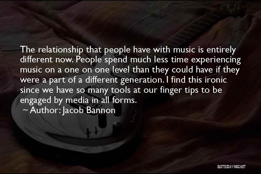 Jacob Bannon Quotes: The Relationship That People Have With Music Is Entirely Different Now. People Spend Much Less Time Experiencing Music On A