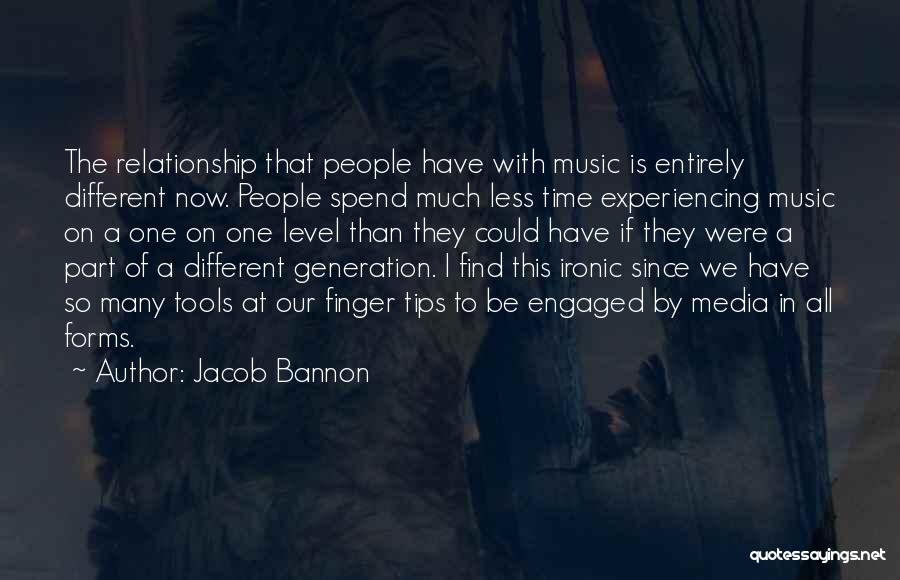 Jacob Bannon Quotes: The Relationship That People Have With Music Is Entirely Different Now. People Spend Much Less Time Experiencing Music On A