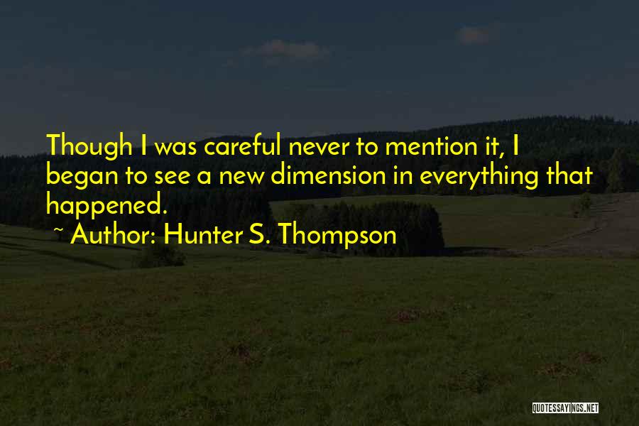 Hunter S. Thompson Quotes: Though I Was Careful Never To Mention It, I Began To See A New Dimension In Everything That Happened.