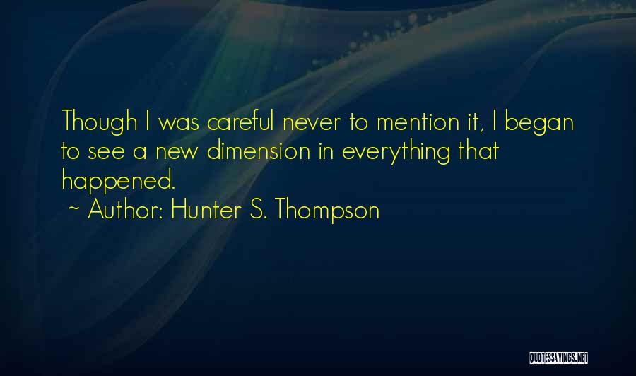 Hunter S. Thompson Quotes: Though I Was Careful Never To Mention It, I Began To See A New Dimension In Everything That Happened.
