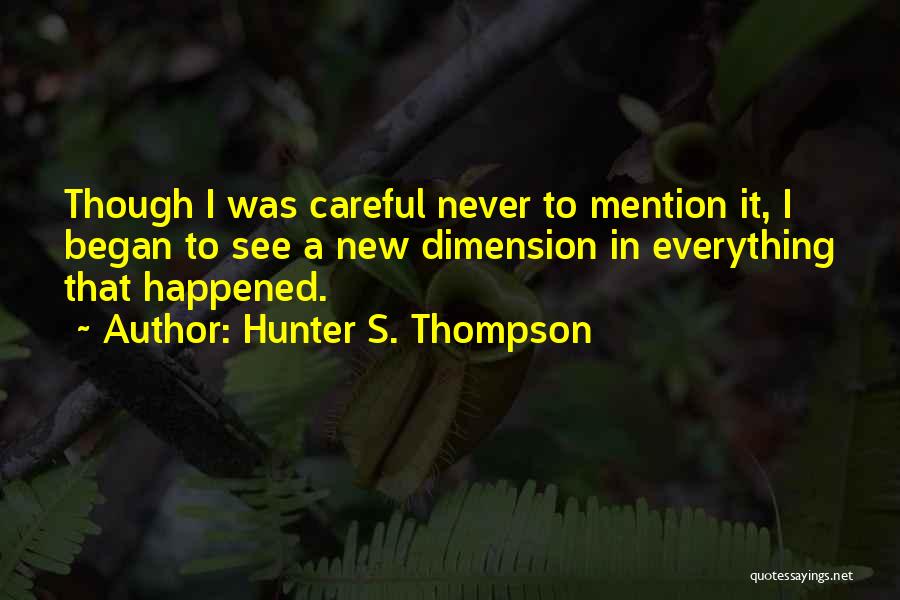 Hunter S. Thompson Quotes: Though I Was Careful Never To Mention It, I Began To See A New Dimension In Everything That Happened.