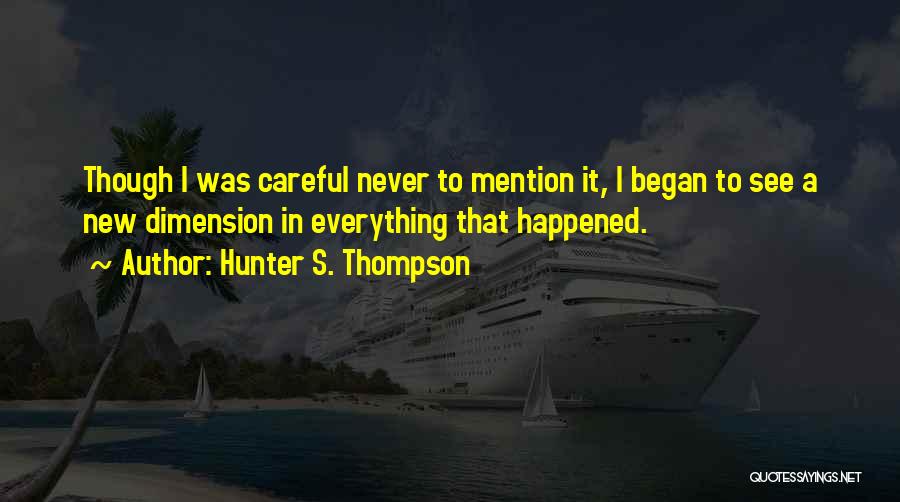 Hunter S. Thompson Quotes: Though I Was Careful Never To Mention It, I Began To See A New Dimension In Everything That Happened.