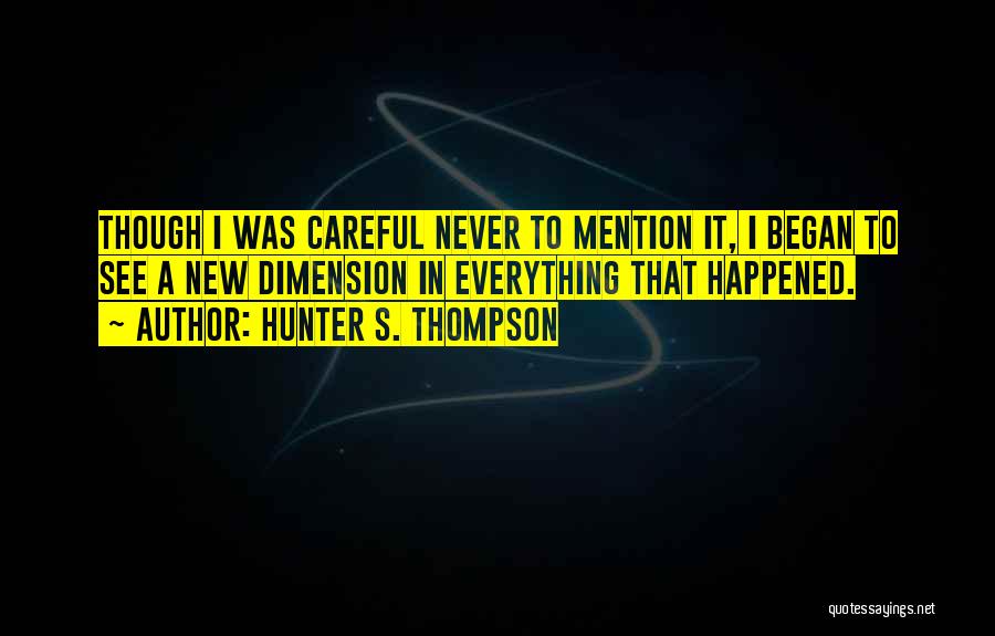 Hunter S. Thompson Quotes: Though I Was Careful Never To Mention It, I Began To See A New Dimension In Everything That Happened.