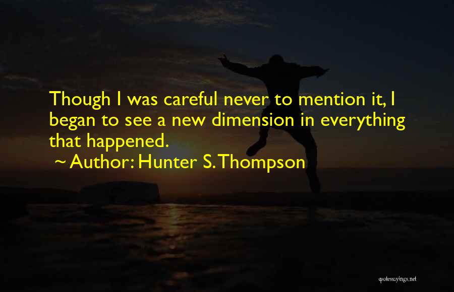 Hunter S. Thompson Quotes: Though I Was Careful Never To Mention It, I Began To See A New Dimension In Everything That Happened.