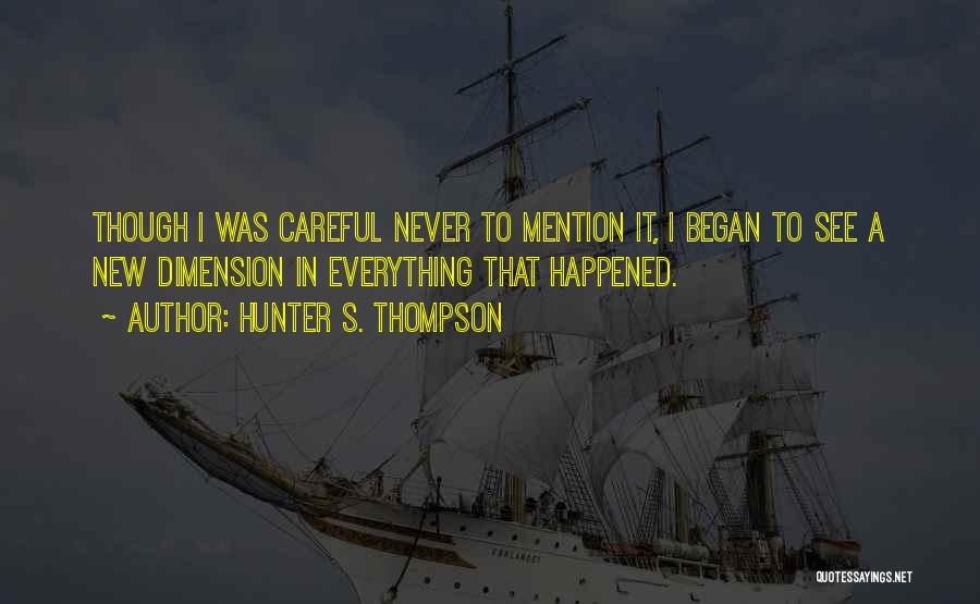 Hunter S. Thompson Quotes: Though I Was Careful Never To Mention It, I Began To See A New Dimension In Everything That Happened.