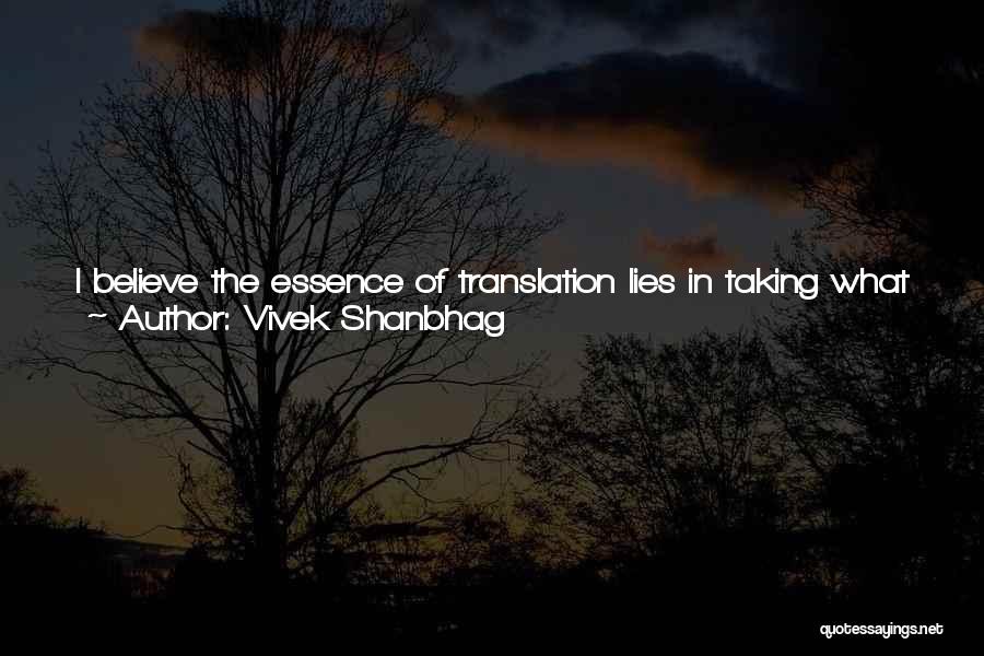 Vivek Shanbhag Quotes: I Believe The Essence Of Translation Lies In Taking What Is Unsaid In A Work From One Language To Another.