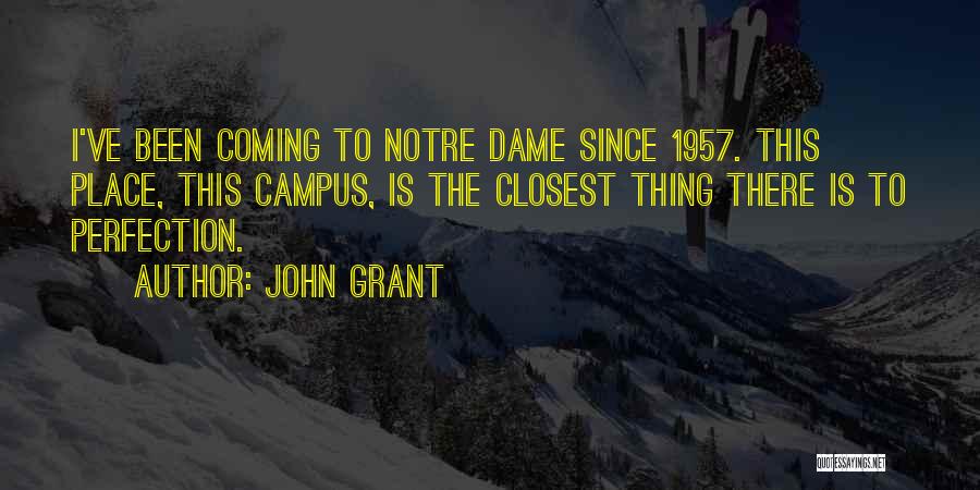 John Grant Quotes: I've Been Coming To Notre Dame Since 1957. This Place, This Campus, Is The Closest Thing There Is To Perfection.