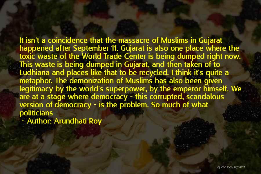 Arundhati Roy Quotes: It Isn't A Coincidence That The Massacre Of Muslims In Gujarat Happened After September 11. Gujarat Is Also One Place