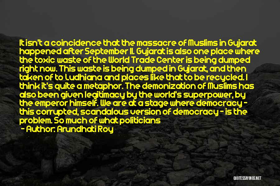 Arundhati Roy Quotes: It Isn't A Coincidence That The Massacre Of Muslims In Gujarat Happened After September 11. Gujarat Is Also One Place