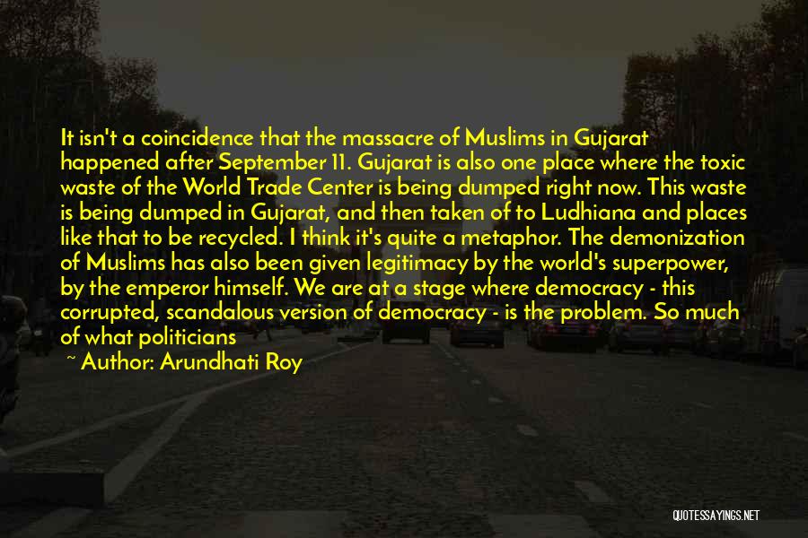 Arundhati Roy Quotes: It Isn't A Coincidence That The Massacre Of Muslims In Gujarat Happened After September 11. Gujarat Is Also One Place