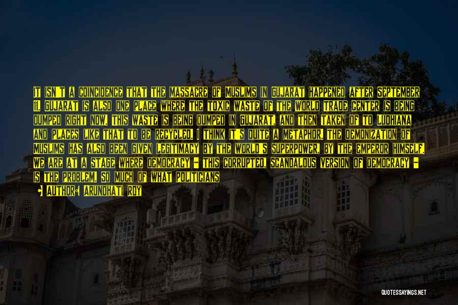 Arundhati Roy Quotes: It Isn't A Coincidence That The Massacre Of Muslims In Gujarat Happened After September 11. Gujarat Is Also One Place