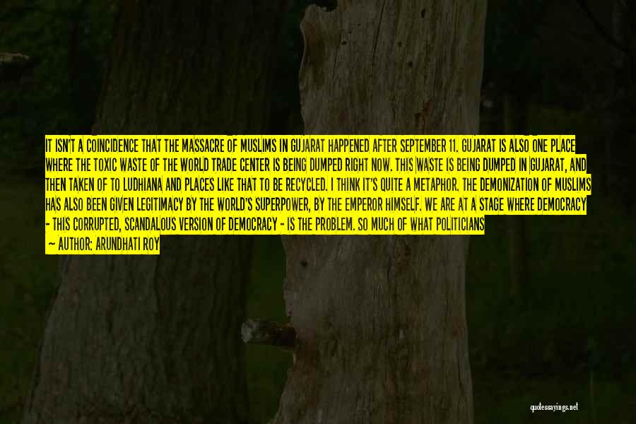 Arundhati Roy Quotes: It Isn't A Coincidence That The Massacre Of Muslims In Gujarat Happened After September 11. Gujarat Is Also One Place