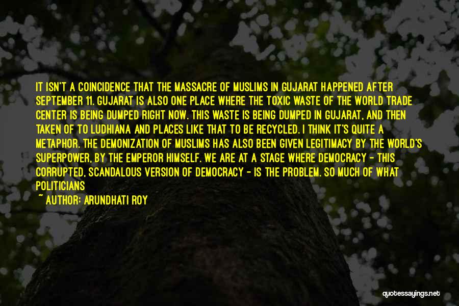 Arundhati Roy Quotes: It Isn't A Coincidence That The Massacre Of Muslims In Gujarat Happened After September 11. Gujarat Is Also One Place