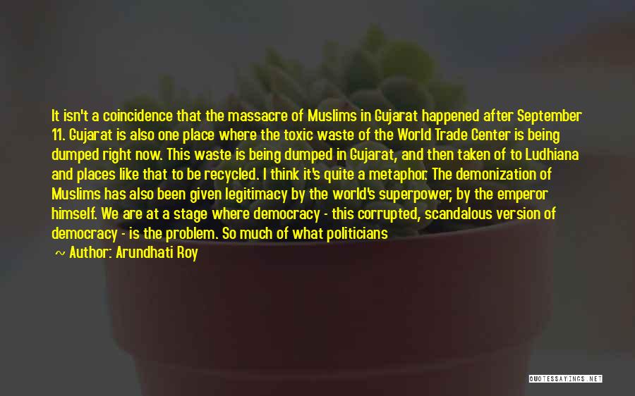 Arundhati Roy Quotes: It Isn't A Coincidence That The Massacre Of Muslims In Gujarat Happened After September 11. Gujarat Is Also One Place