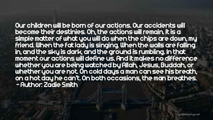 Zadie Smith Quotes: Our Children Will Be Born Of Our Actions. Our Accidents Will Become Their Destinies. Oh, The Actions Will Remain. It