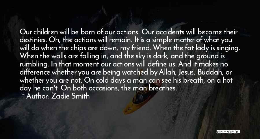 Zadie Smith Quotes: Our Children Will Be Born Of Our Actions. Our Accidents Will Become Their Destinies. Oh, The Actions Will Remain. It