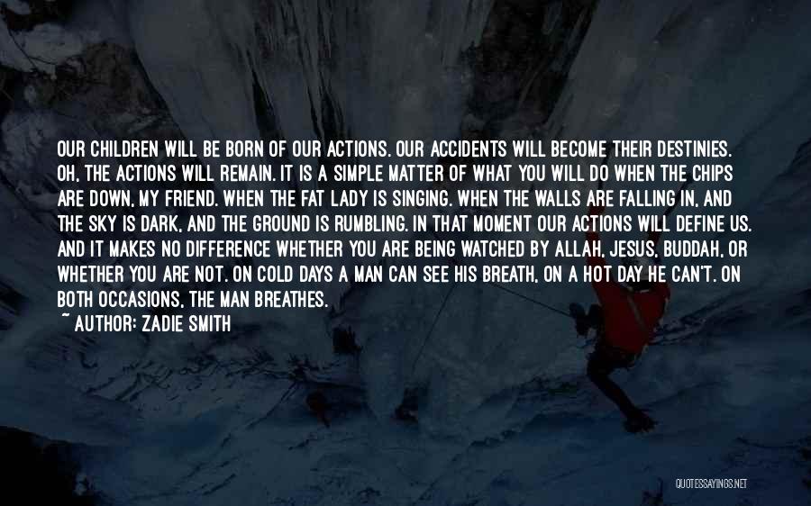 Zadie Smith Quotes: Our Children Will Be Born Of Our Actions. Our Accidents Will Become Their Destinies. Oh, The Actions Will Remain. It