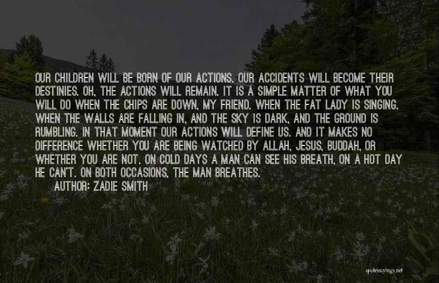 Zadie Smith Quotes: Our Children Will Be Born Of Our Actions. Our Accidents Will Become Their Destinies. Oh, The Actions Will Remain. It