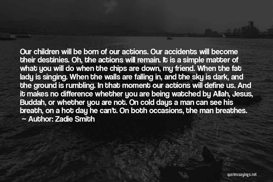 Zadie Smith Quotes: Our Children Will Be Born Of Our Actions. Our Accidents Will Become Their Destinies. Oh, The Actions Will Remain. It