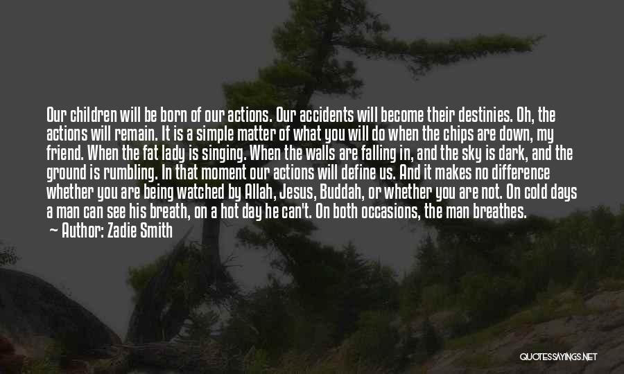 Zadie Smith Quotes: Our Children Will Be Born Of Our Actions. Our Accidents Will Become Their Destinies. Oh, The Actions Will Remain. It