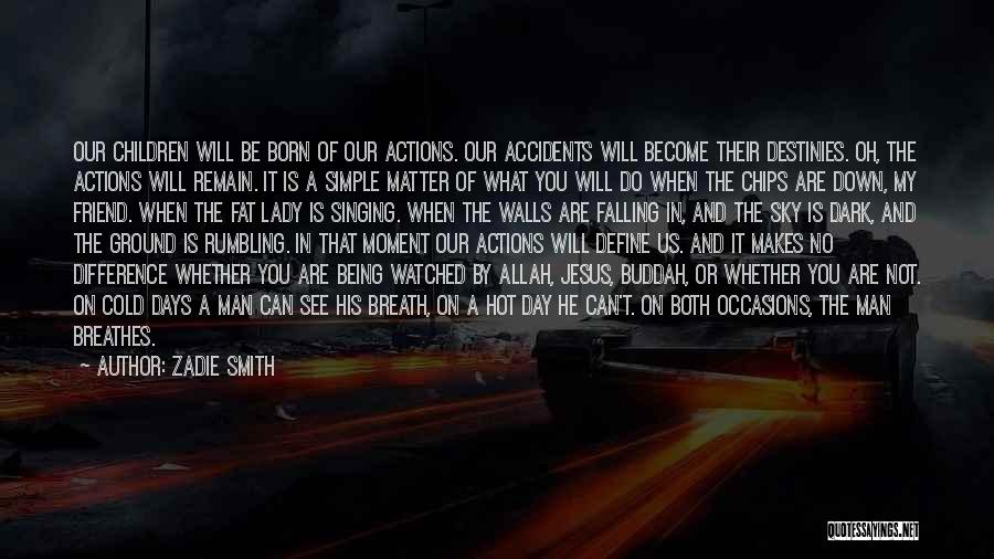 Zadie Smith Quotes: Our Children Will Be Born Of Our Actions. Our Accidents Will Become Their Destinies. Oh, The Actions Will Remain. It