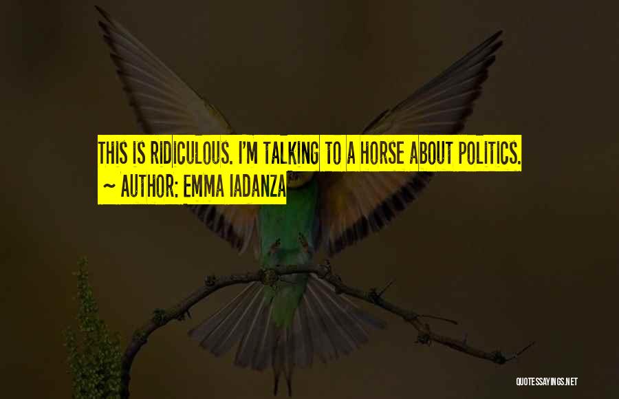 Emma Iadanza Quotes: This Is Ridiculous. I'm Talking To A Horse About Politics.