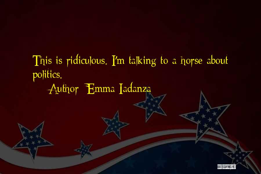 Emma Iadanza Quotes: This Is Ridiculous. I'm Talking To A Horse About Politics.