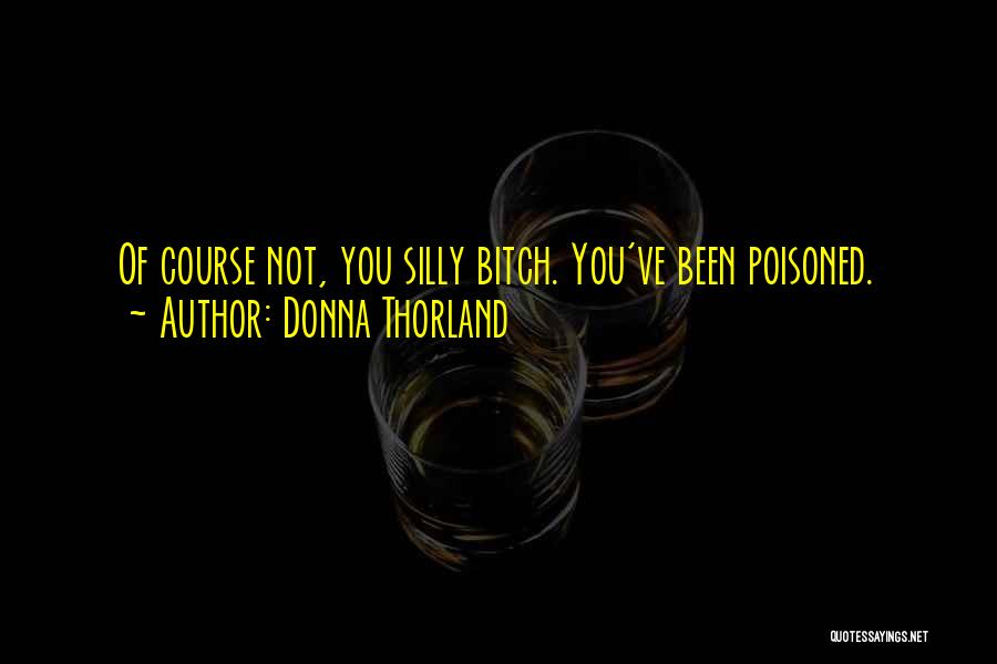 Donna Thorland Quotes: Of Course Not, You Silly Bitch. You've Been Poisoned.